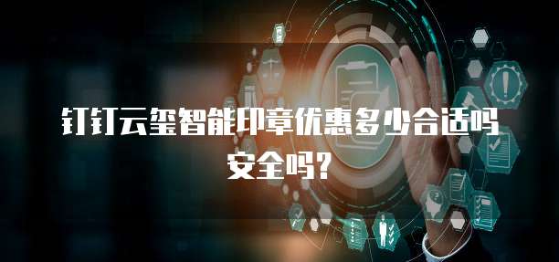 钉钉云玺智能印章优惠多少合适吗安全吗?