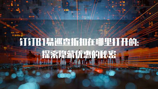 钉钉B1易巡查折扣在哪里打开的:探索隐藏优惠的秘密