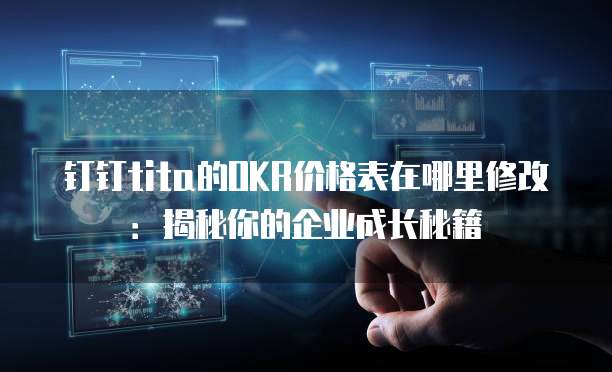 钉钉tita的OKR价格表在哪里修改:揭秘你的企业成长秘籍