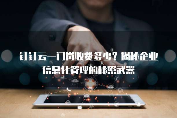钉钉云一门岗收费多少?揭秘企业信息化管理的秘密武器