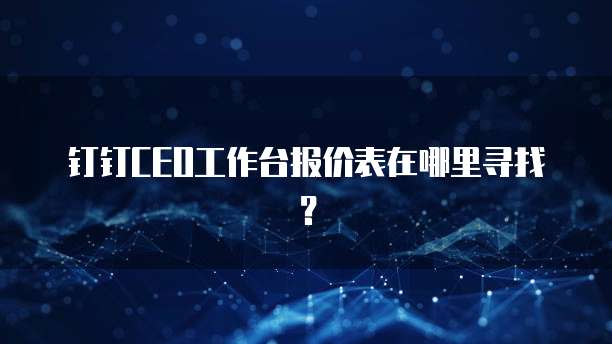 钉钉CEO工作台报价表在哪里寻找?