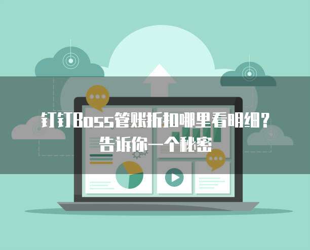 钉钉Boss管账折扣哪里看明细?告诉你一个秘密