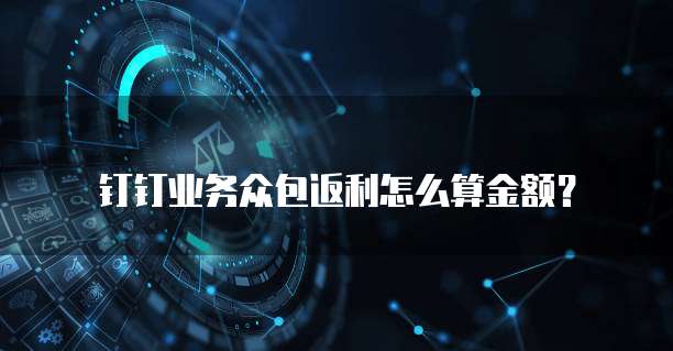 钉钉业务众包返利怎么算金额?