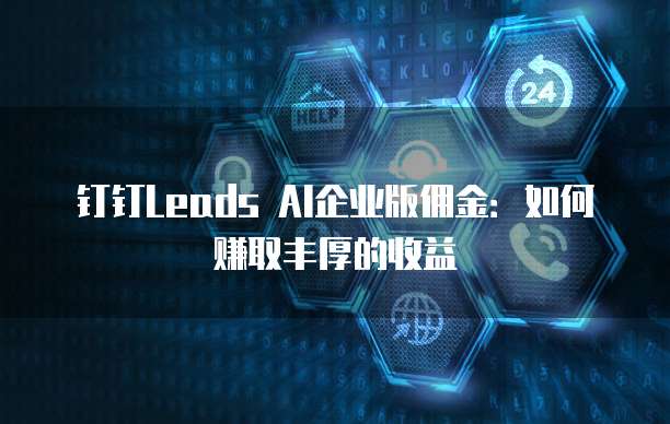 钉钉Leads AI企业版佣金:如何赚取丰厚的收益