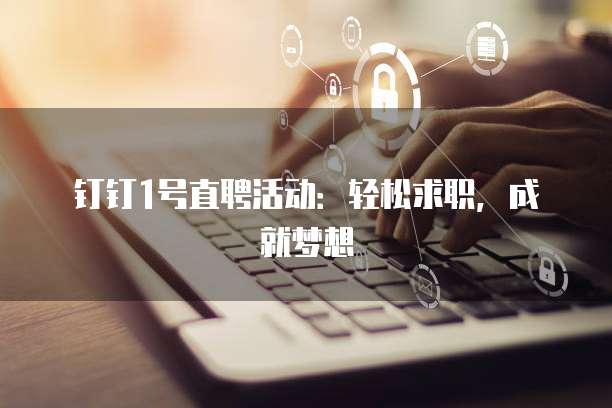 钉钉1号直聘活动:轻松求职,成就梦想