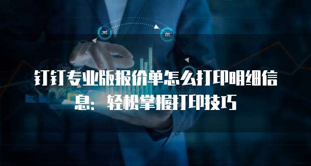 钉钉专业版报价单怎么打印明细信息:轻松掌握打印技巧