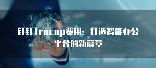钉钉Tracup费用:打造智能办公平台的新篇章
