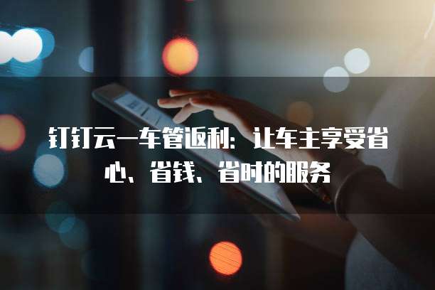 钉钉云一车管返利:让车主享受省心、省钱、省时的服务
