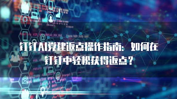钉钉AI党建返点操作指南:如何在钉钉中轻松获得返点?
