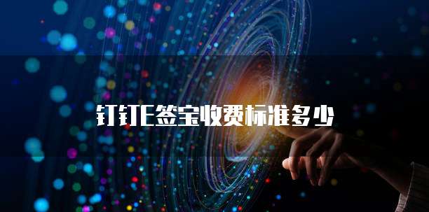 钉钉E签宝收费标准多少