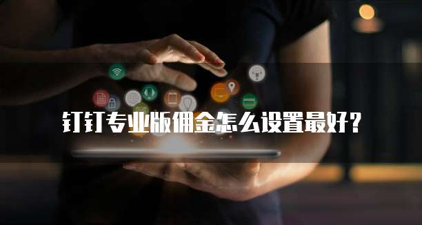 钉钉专业版佣金怎么设置最好?