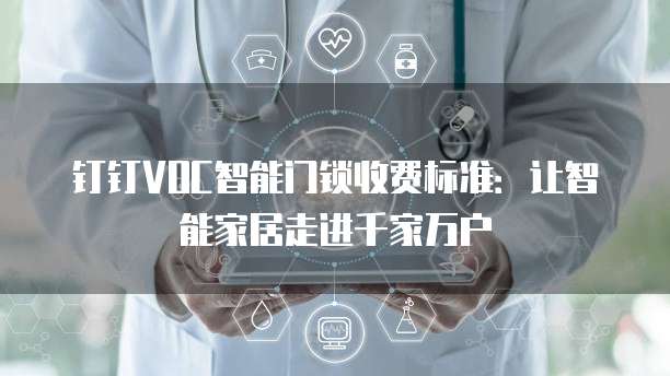 钉钉VOC智能门锁收费标准:让智能家居走进千家万户