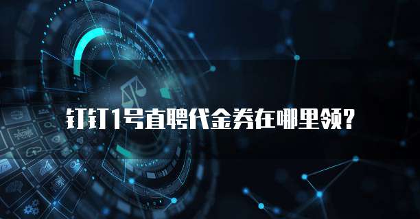 钉钉1号直聘代金券在哪里领?