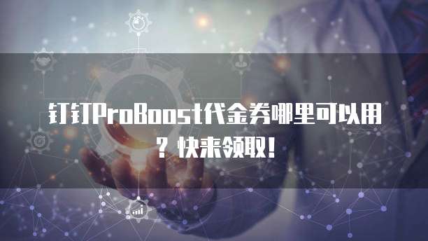 钉钉ProBoost代金券哪里可以用?快来领取!