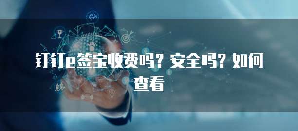 钉钉e签宝收费吗?安全吗?如何查看