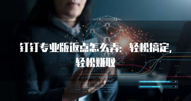 钉钉专业版返点怎么弄:轻松搞定,轻松赚取