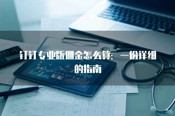 钉钉专业版佣金怎么算:一份详细的指南