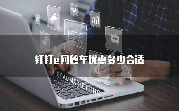 钉钉e网管车优惠多少合适