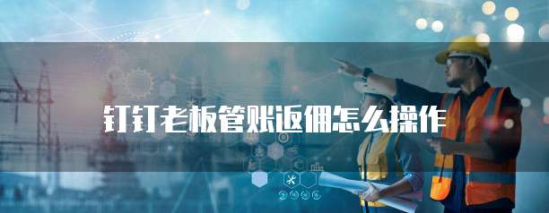 钉钉老板管账返佣怎么操作