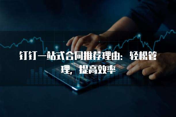 钉钉一站式合同推荐理由:轻松管理,提高效率