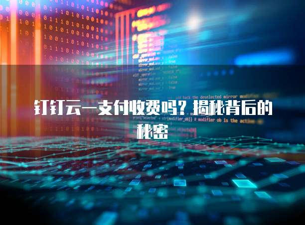 钉钉云一支付收费吗？揭秘背后的秘密