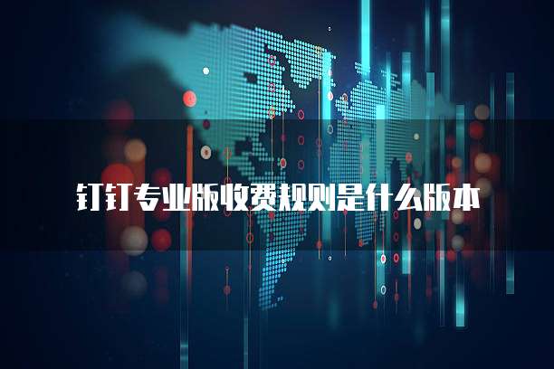 钉钉专业版收费规则是什么版本