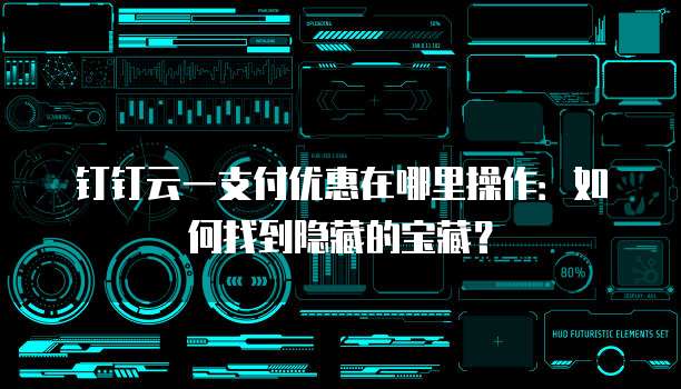 钉钉云一支付优惠在哪里操作:如何找到隐藏的宝藏?