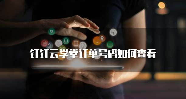钉钉云学堂订单号码如何查看