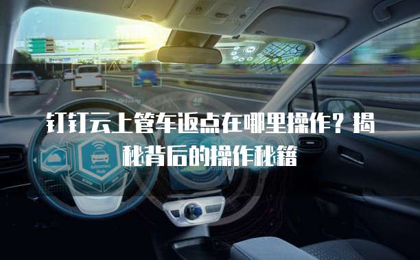 钉钉云上管车返点在哪里操作?揭秘背后的操作秘籍