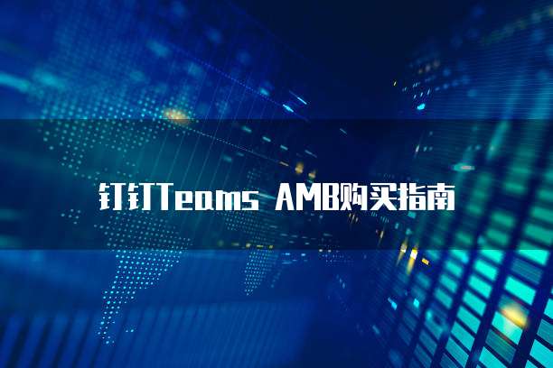 钉钉Teams AMB购买指南