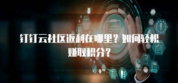 钉钉云社区返利在哪里?如何轻松赚取积分?