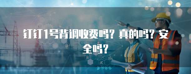 钉钉1号背调收费吗?真的吗?安全吗?
