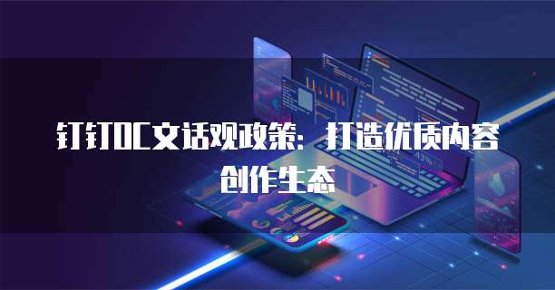 钉钉OC文话观政策:打造优质内容创作生态