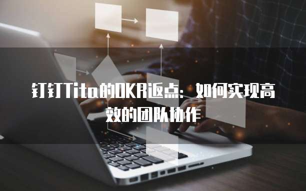 钉钉Tita的OKR返点:如何实现高效的团队协作