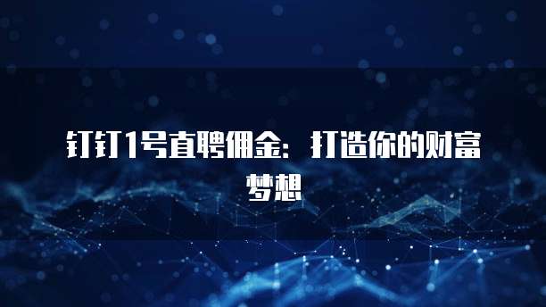 钉钉1号直聘佣金:打造你的财富梦想