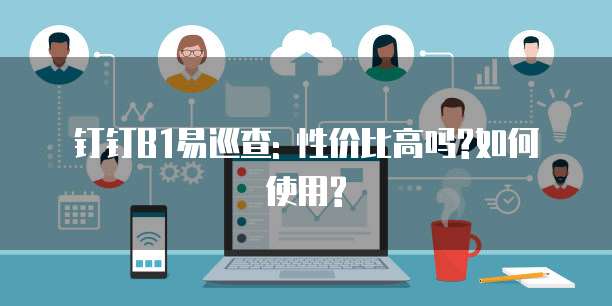 钉钉B1易巡查: 性价比高吗?如何使用?