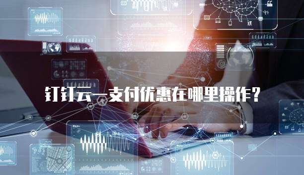 钉钉云一支付优惠在哪里操作?