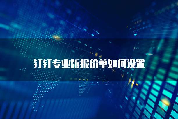 钉钉专业版报价单如何设置