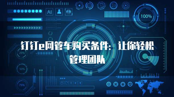 钉钉e网管车购买条件:让你轻松管理团队