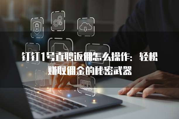 钉钉1号直聘返佣怎么操作:轻松赚取佣金的秘密武器