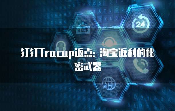 钉钉Tracup返点: 淘宝返利的秘密武器