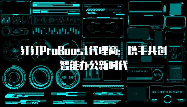 钉钉ProBoost代理商：携手共创智能办公新时代