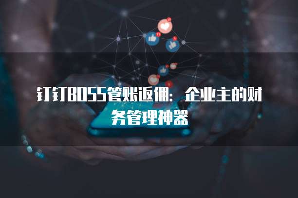 钉钉BOSS管账返佣:企业主的财务管理神器