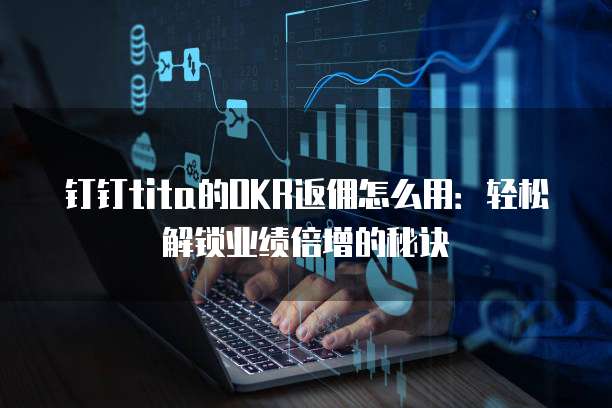 钉钉tita的OKR返佣怎么用:轻松解锁业绩倍增的秘诀
