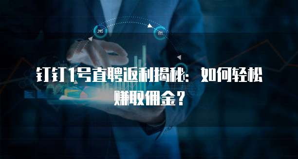 钉钉1号直聘返利揭秘:如何轻松赚取佣金?