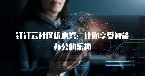 钉钉云社区优惠券:让你享受智能办公的乐趣