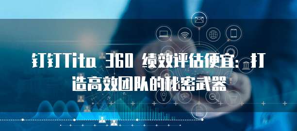 钉钉Tita 360 绩效评估便宜:打造高效团队的秘密武器