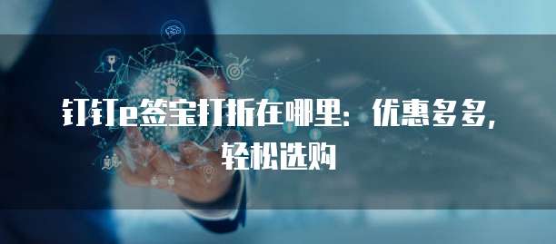 钉钉e签宝打折在哪里:优惠多多,轻松选购