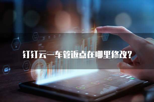 钉钉云一车管返点在哪里修改?