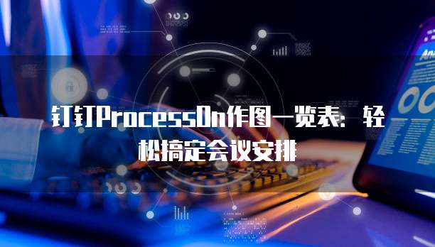 钉钉ProcessOn作图一览表：轻松搞定会议安排